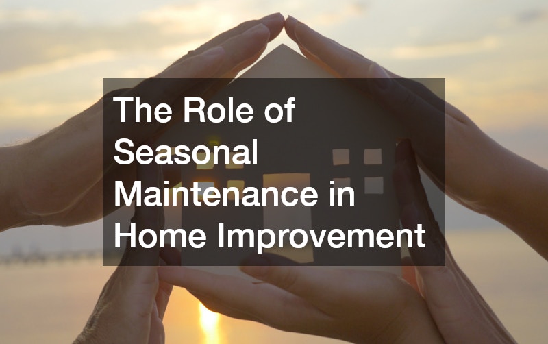 The Role of Seasonal Maintenance in Home Improvement