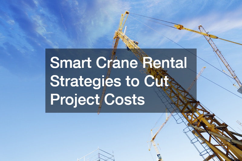 Smart Crane Rental Strategies to Cut Project Costs