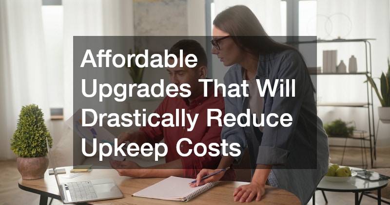 Affordable Upgrades That Will Drastically Reduce Upkeep Costs